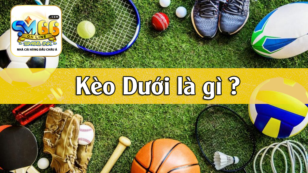 Kèo dưới là gì? Cách đánh kèo dưới đạt hiệu quả cao nhất